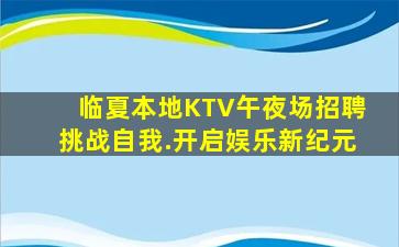 临夏本地KTV午夜场招聘挑战自我.开启娱乐新纪元