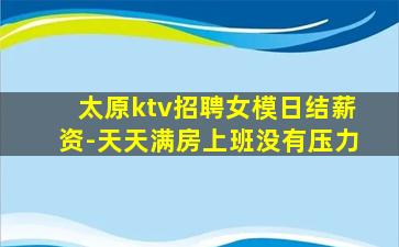 太原ktv招聘女模日结薪资-天天满房上班没有压力