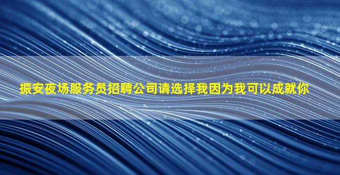 振安夜场服务员招聘公司请选择我因为我可以成就你